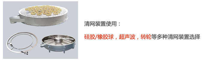 搖擺篩清網(wǎng)裝置使用：硅膠/橡膠球，超聲波，轉(zhuǎn)輪等多種清網(wǎng)裝置選擇。